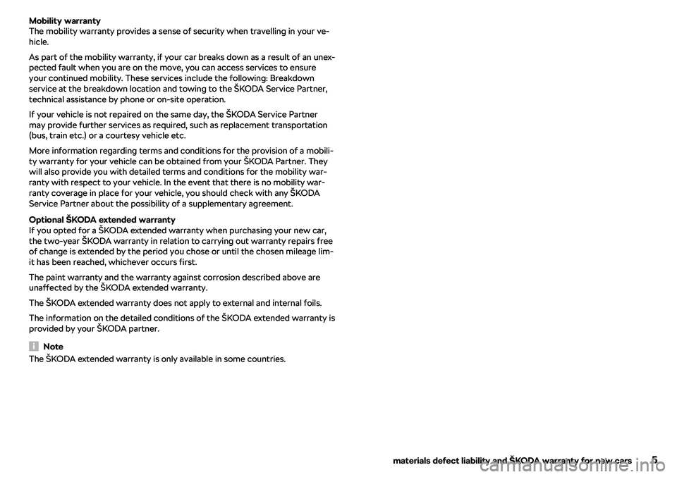 SKODA CITIGO 2018  Owners Manual Mobility warranty
The mobility warranty provides a sense of security when travelling in your ve-
hicle.
As part of the mobility warranty, if your car breaks down as a result of an unex-
pected fault w