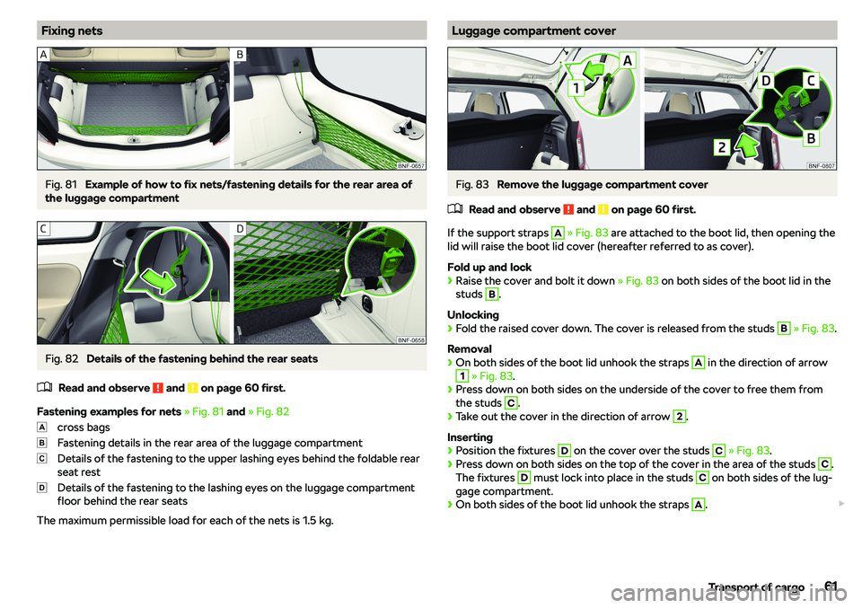 SKODA CITIGO 2018  Owners Manual Fixing netsFig. 81 
Example of how to fix nets/fastening details for the rear area of
the luggage compartment
Fig. 82 
Details of the fastening behind the rear seats
�