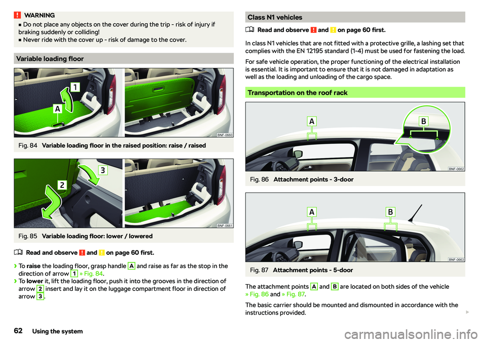 SKODA CITIGO 2018  Owners Manual WARNINGvDo not place any objects on the cover during the trip - risk of injury if
braking suddenly or colliding!v
Never ride with the cover up - risk of damage to the cover.
Variable loading floor
F
