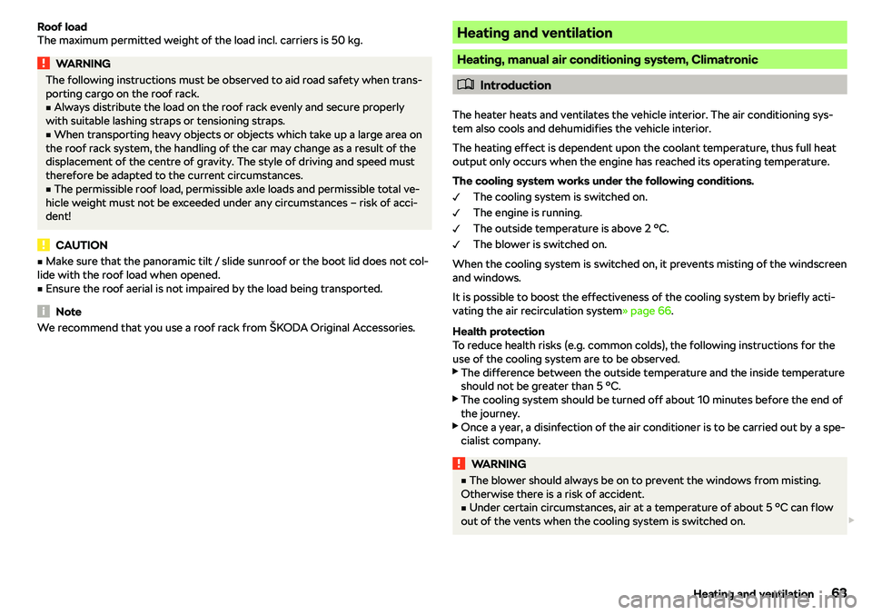 SKODA CITIGO 2018  Owners Manual Roof load
The maximum permitted weight of the load incl. carriers is 50 kg.WARNINGThe following instructions must be observed to aid road safety when trans- porting cargo on the roof rack.v
Always di