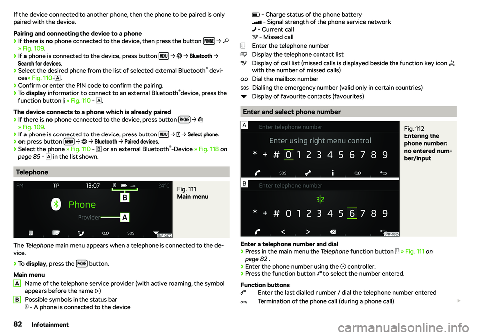 SKODA CITIGO 2018  Owners Manual If the device connected to another phone, then the phone to be paired is only
paired with the device.
Pairing and connecting the device to a phone