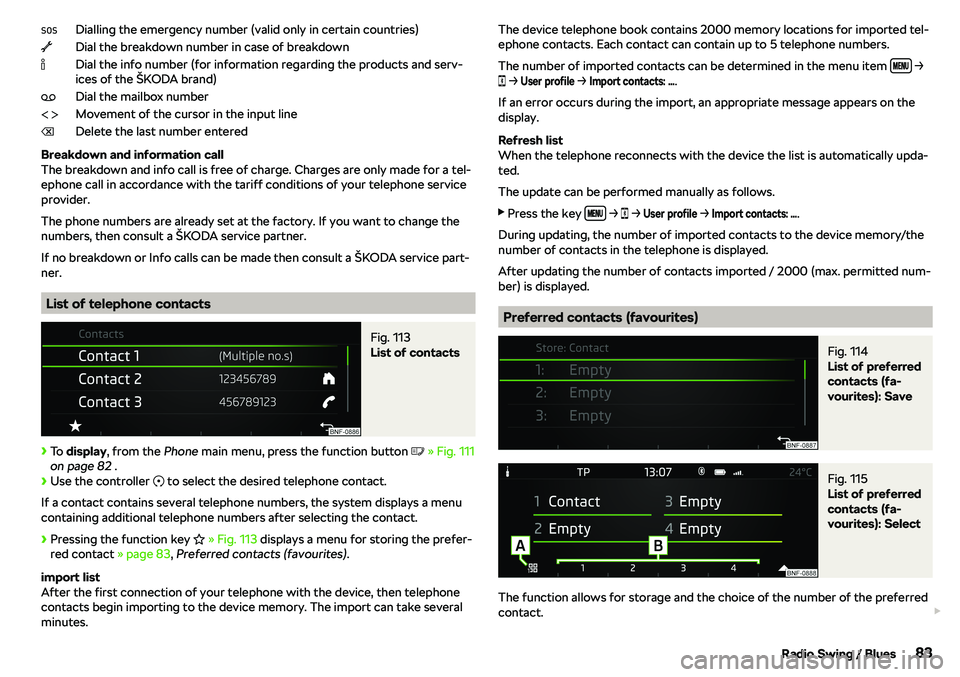 SKODA CITIGO 2018  Owners Manual Dialling the emergency number (valid only in certain countries)
Dial the breakdown number in case of breakdown
Dial the info number (for information regarding the products and serv-
ices of the 