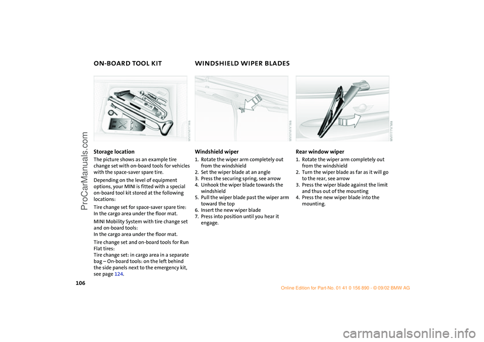 MINI COOPER 2003 Owners Manual 106
ON-BOARD TOOL KIT WINDSHIELD WIPER BLADESStorage locationThe picture shows as an example tire
change set with on-board tools for vehicles
with the space-saver spare tire.
Depending on the level MINI COOPER 2003 Owners Manual 106
ON-BOARD TOOL KIT WINDSHIELD WIPER BLADESStorage locationThe picture shows as an example tire
change set with on-board tools for vehicles
with the space-saver spare tire.
Depending on the level