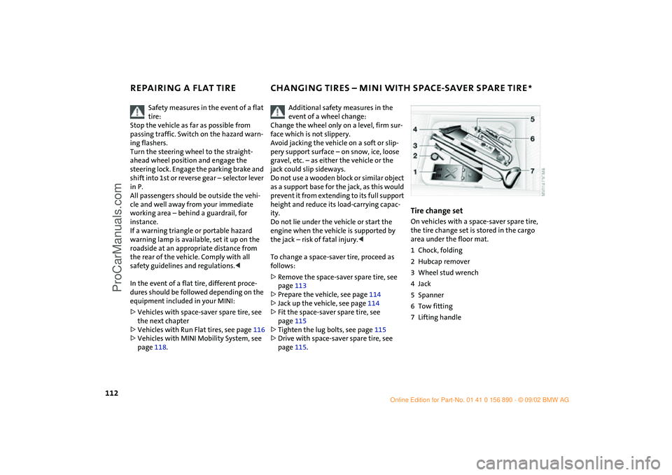 MINI COOPER 2003  Owners Manual 112
REPAIRING A FLAT TIRE CHANGING TIRES – MINI WITH SPACE-SAVER SPARE TIRE
*
Safety measures in the event of a flat 
tire: 
Stop the vehicle as far as possible from 
passing traffic. Switch on the 