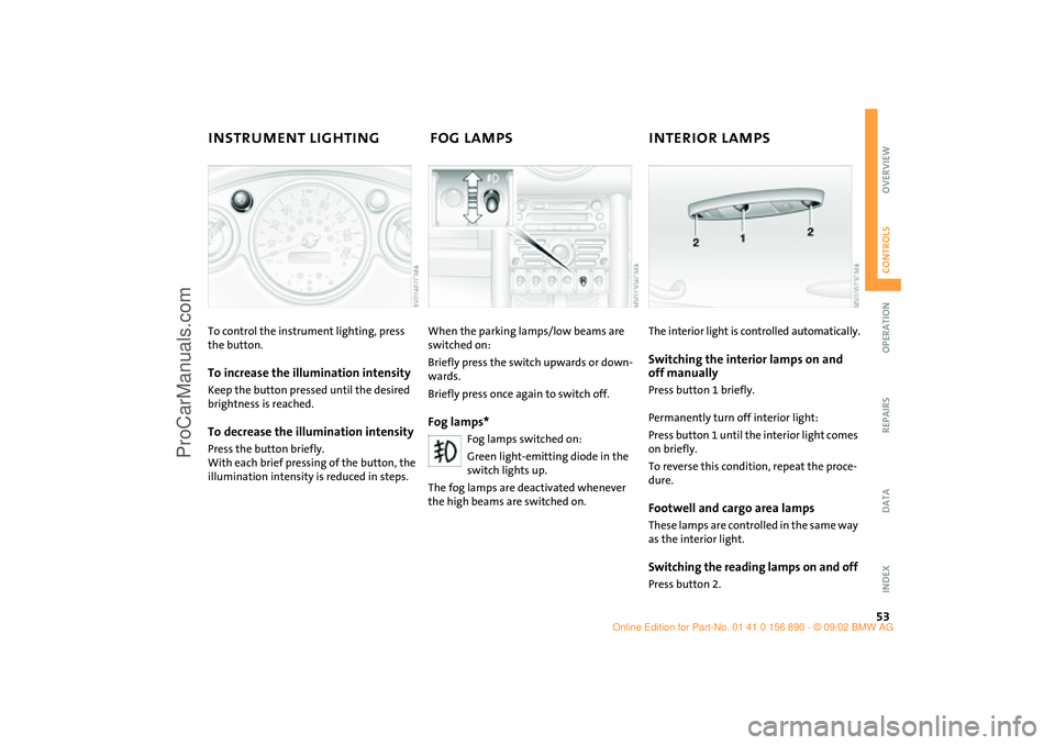 MINI COOPER 2003  Owners Manual 53
OVERVIEW REPAIRS OPERATIONCONTROLS DATA INDEX
INSTRUMENT LIGHTING  FOG LAMPS  INTERIOR LAMPS To control the instrument lighting, press 
the button.To increase the illumination intensityKeep the but