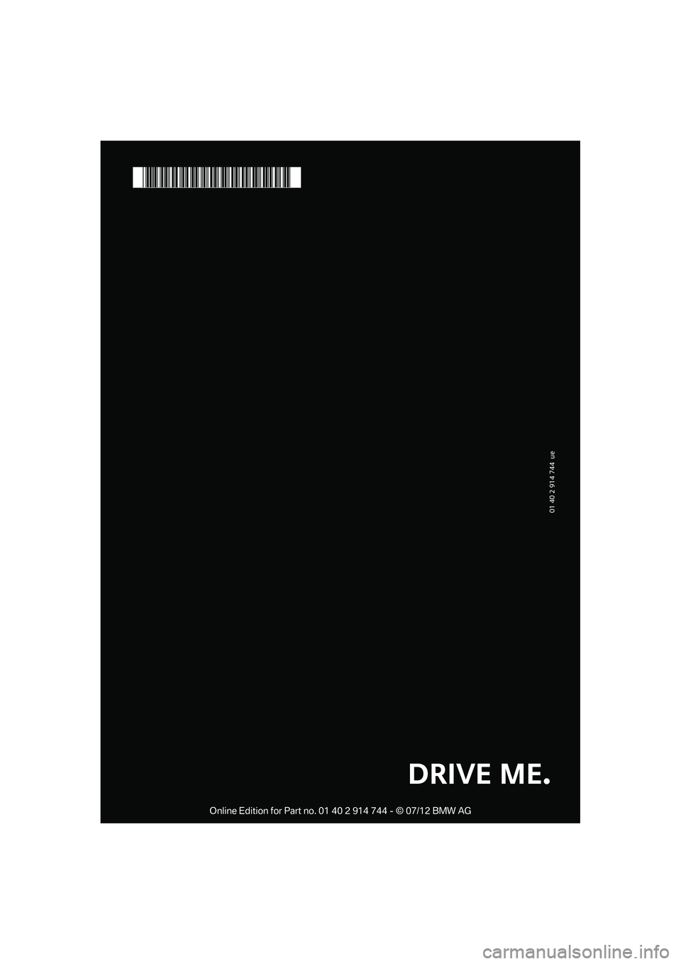 MINI COOPER 2012  Owners Manual 01 40 2 914 744  ue
*BL2914744005*
DRIVE ME.

Online Edition for Part no. 01 40 2 914 744 - © 07/12 BMW AG  