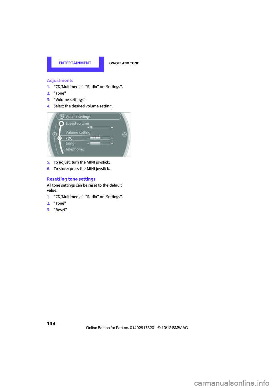 MINI COOPER 2013  Owners Manual ENTERTAINMENTOn/off and tone
134
Adjustments
1."CD/Multimedia", "Radio" or "Settings".
2. "Tone"
3. "Volume settings"
4. Select the desired volume setting.
5. To adjust: turn the MINI joystick.
6. To 