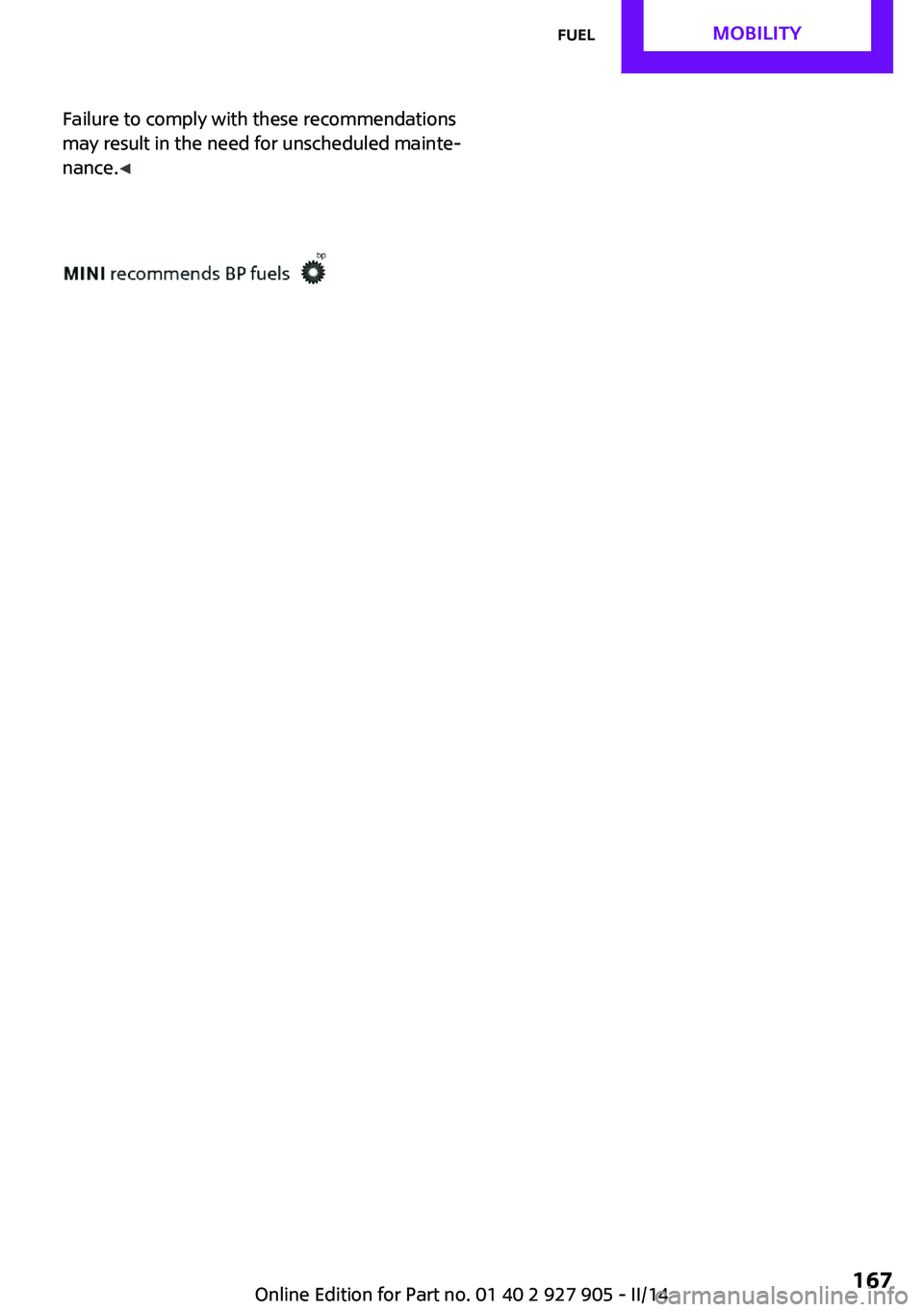 MINI COOPER 2014  Owners Manual Failure to comply with these recommendations
may result in the need for unscheduled mainte‐
nance. ◀Seite 167FuelMOBILITY167
Online Edition for Part no. 01 40 2 927 905 - II/14 