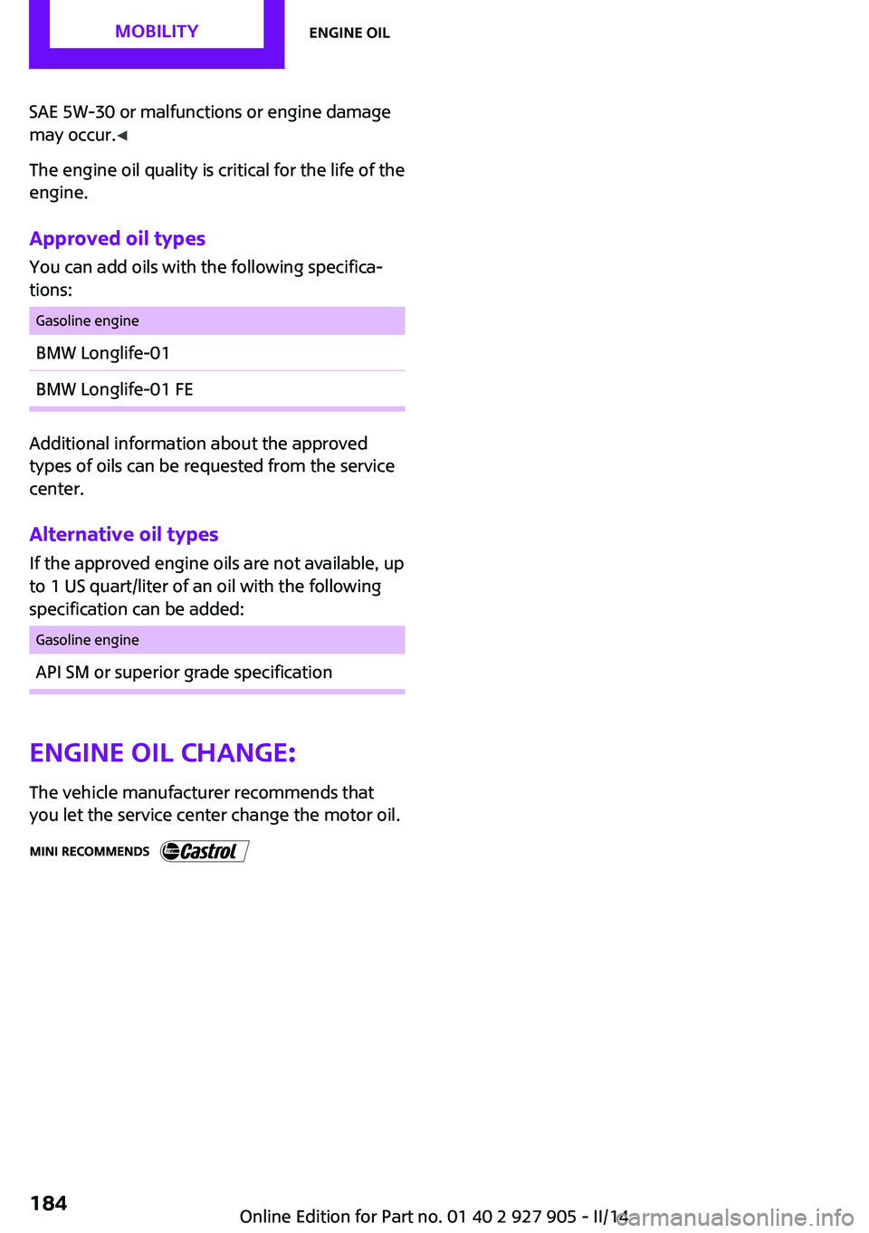 MINI COOPER 2014  Owners Manual SAE 5W-30 or malfunctions or engine damage
may occur. ◀
The engine oil quality is critical for the life of the
engine.
Approved oil types
You can add oils with the following specifica‐
tions:Gasol