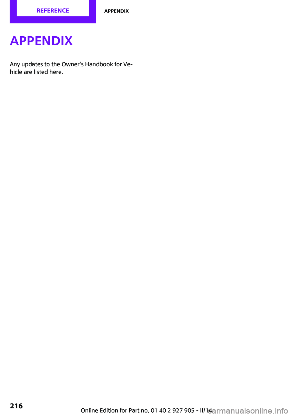 MINI COOPER 2014  Owners Manual AppendixAny updates to the Owner's Handbook for Ve‐
hicle are listed here.Seite 216REFERENCEAppendix216
Online Edition for Part no. 01 40 2 927 905 - II/14 