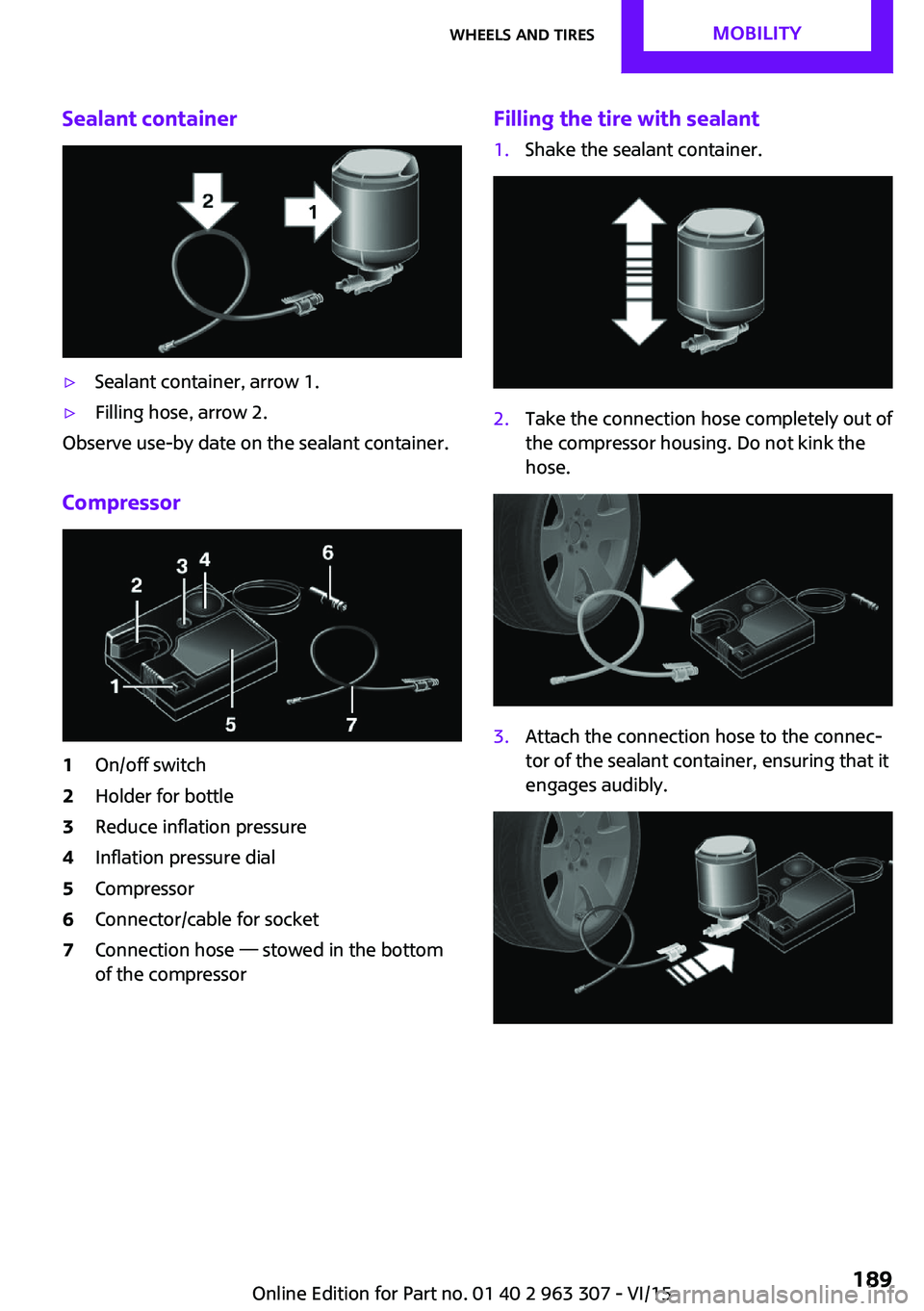 MINI COOPER 2016  Owners Manual Sealant container▷Sealant container, arrow 1.▷Filling hose, arrow 2.
Observe use-by date on the sealant container.
Compressor
1On/off switch2Holder for bottle3Reduce inflation pressure4Inflation p