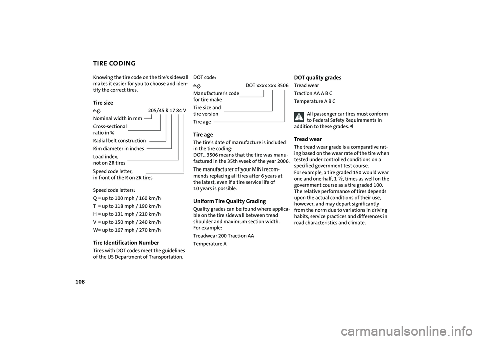 MINI COOPER CONVERTIBLE 2007  Owners Manual 108
TIRE CODINGKnowing the tire code on the tire's sidewall 
makes it easier for you to choose and iden-
tify the correct tires.Tire sizee.g. 205/45 R 17 84 V
Nominal width in mm
Cross-sectional 
