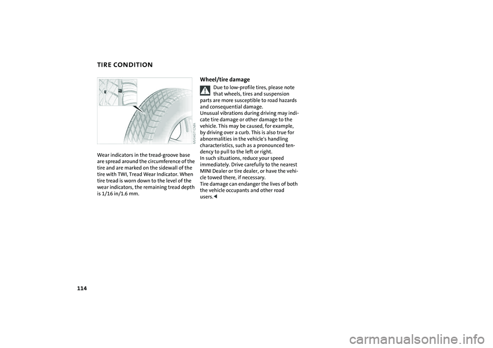 MINI COOPER CONVERTIBLE 2008  Owners Manual 114
TIRE CONDITIONWear indicators in the tread-groove base 
are spread around the circumference of the 
tire and are marked on the sidewall of the 
tire with TWI, Tread Wear Indicator. When 
tire trea