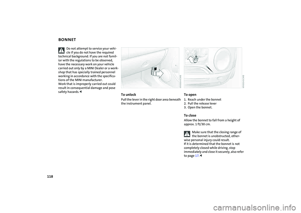 MINI COOPER CONVERTIBLE 2008  Owners Manual 118
BONNET
Do not attempt to service your vehi-
cle if you do not have the required 
technical background. If you are not famil-
iar with the regulations to be observed, 
have the necessary work on yo