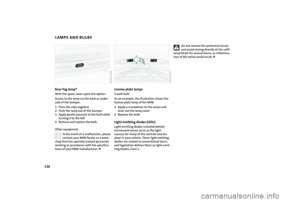 MINI COOPER CONVERTIBLE 2008  Owners Manual 136
LAMPS AND BULBSRear fog lamp*With the space-saver spare tire option:
Access to the lamp via the back or under-
side of the bumper.
1. Press the clips together
2. Push the lamp out of the bumper
3.