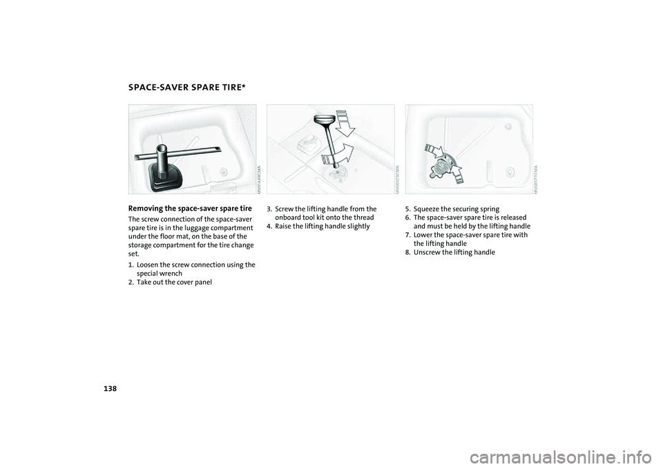 MINI COOPER CONVERTIBLE 2008  Owners Manual 138
SPACE-SAVER SPARE TIRE
*
Removing the space-saver spare tire
The screw connection of the space-saver 
spare tire is in the luggage compartment 
under the floor mat, on the base of the 
storage com