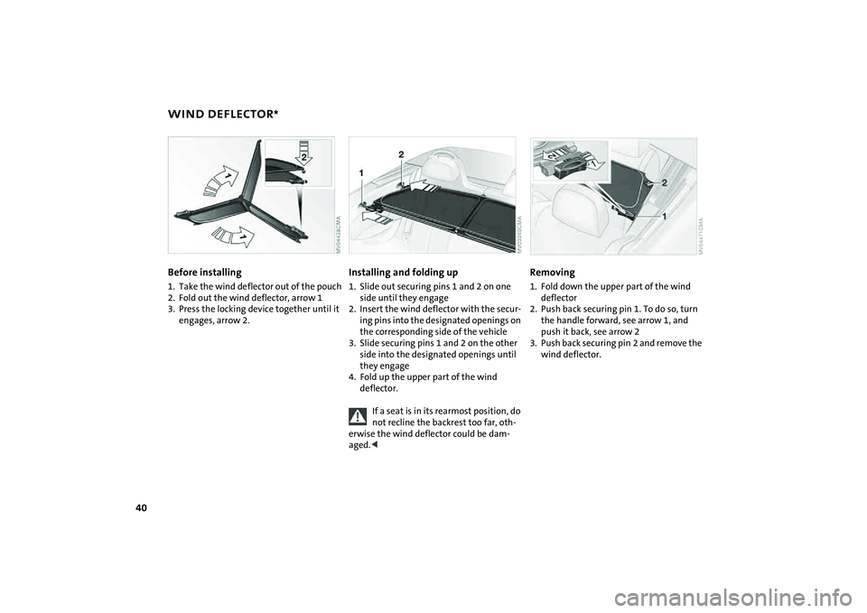 MINI COOPER CONVERTIBLE 2008  Owners Manual 40
WIND DEFLECTOR
*
Before installing
1. Take the wind deflector out of the pouch
2. Fold out the wind deflector, arrow 1
3. Press the locking device together until it 
engages, arrow 2.
Installing an