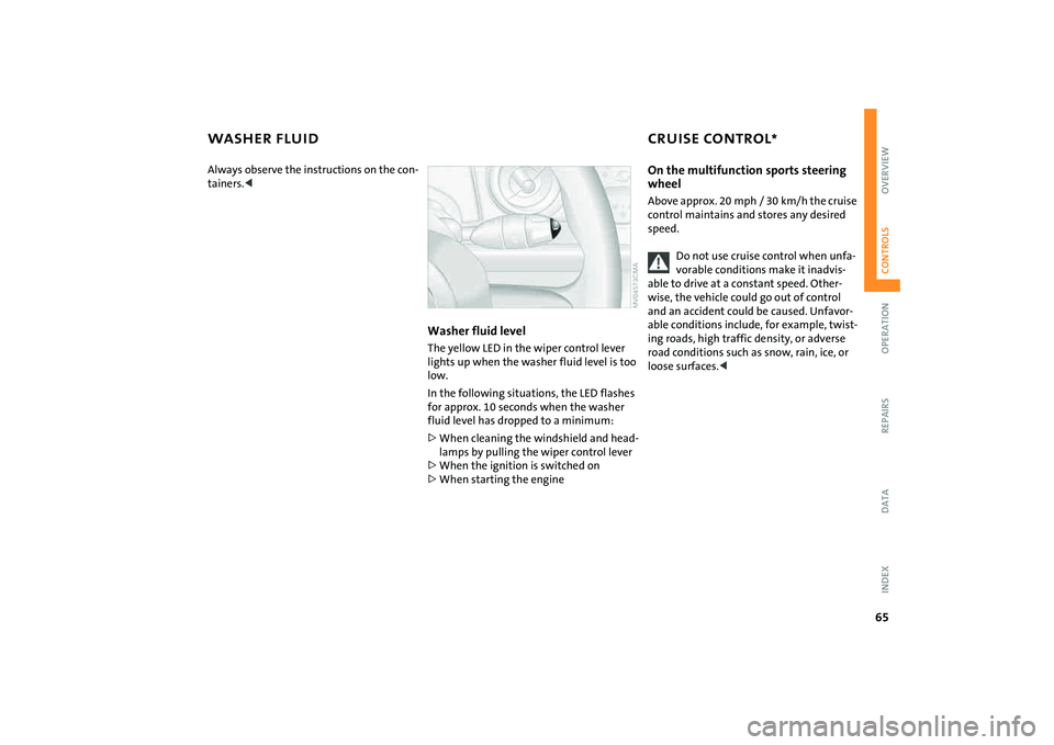 MINI COOPER CONVERTIBLE 2008  Owners Manual 65
OVERVIEW REPAIRS OPERATIONCONTROLS DATA INDEX
WASHER FLUID CRUISE CONTROL
*
Always observe the instructions on the con-
tainers.<
Washer fluid levelThe yellow LED in the wiper control lever 
lights