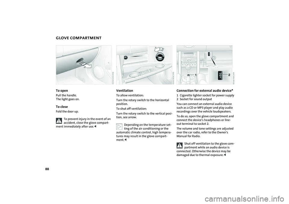 MINI COOPER CONVERTIBLE 2008  Owners Manual 88
GLOVE COMPARTMENT To openPull the handle. 
The light goes on.To closeFold the door up.
To prevent injury in the event of an 
accident, close the glove compart-
ment immediately after use.<
Ventilat