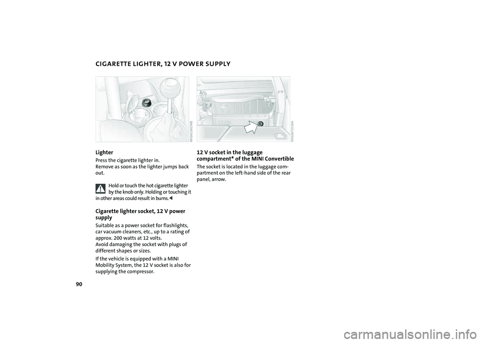 MINI COOPER CONVERTIBLE 2008  Owners Manual 90
CIGARETTE LIGHTER, 12 V POWER SUPPLYLighterPress the cigarette lighter in.
Remove as soon as the lighter jumps back 
out.
Hold or touch the hot cigarette lighter 
by the knob only. Holding or touch