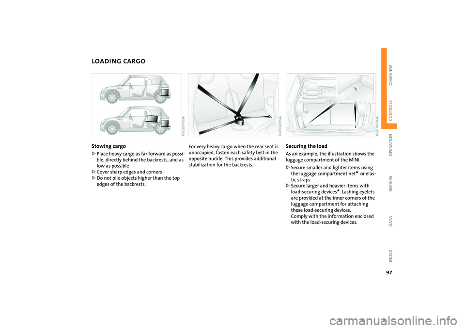 MINI COOPER CONVERTIBLE 2008  Owners Manual 97
OVERVIEW REPAIRS OPERATIONCONTROLS DATA INDEX
LOADING CARGOStowing cargo >Place heavy cargo as far forward as possi-
ble, directly behind the backrests, and as 
low as possible
>Cover sharp edges a