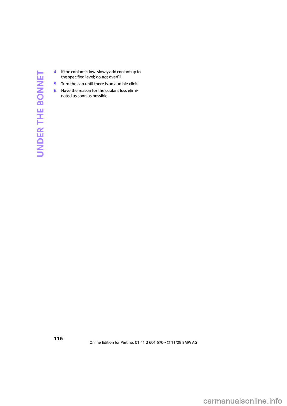 MINI COOPER CONVERTIBLE 2009  Owners Manual Under the bonnet
116
4.If the coolant is low, slowly add coolant up to 
the specified level; do not overfill.
5.Turn the cap until there is an audible click.
6.Have the reason for the coolant loss eli