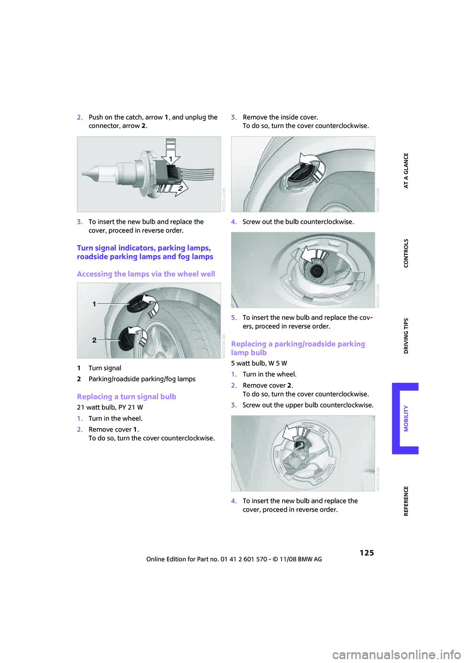 MINI COOPER CONVERTIBLE 2009  Owners Manual REFERENCEAT A GLANCE CONTROLS DRIVING TIPS MOBILITY
 125
2.Push on the catch, arrow 1, and unplug the 
connector, arrow2.
3.To insert the new bulb and replace the 
cover, proceed in reverse order.
Tur