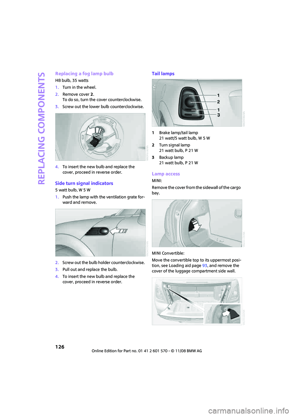 MINI COOPER CONVERTIBLE 2009  Owners Manual Replacing components
126
Replacing a fog lamp bulb
H8 bulb, 35 watts
1.Turn in the wheel.
2.Remove cover 2.
To do so, turn the cover counterclockwise.
3.Screw out the lower bulb counterclockwise.
4.To