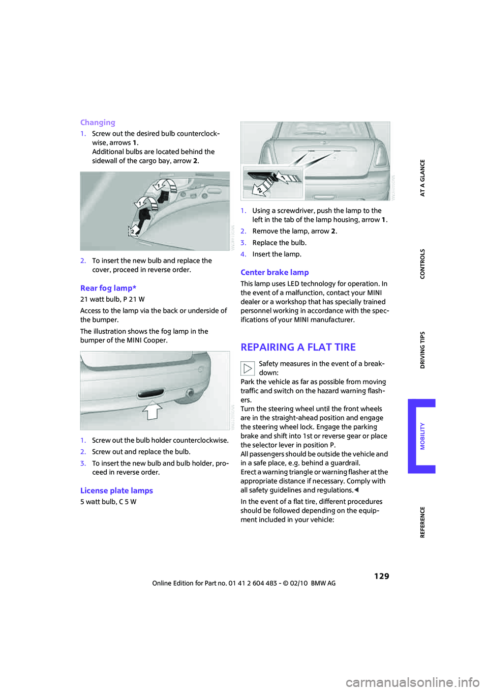 MINI COOPER CONVERTIBLE 2010  Owners Manual REFERENCEAT A GLANCE CONTROLS DRIVING TIPS MOBILITY
 129
Changing
1.Screw out the desired bulb counterclock-
wise, arrows1.
Additional bulbs are located behind the 
sidewall of the cargo bay, arrow 2.