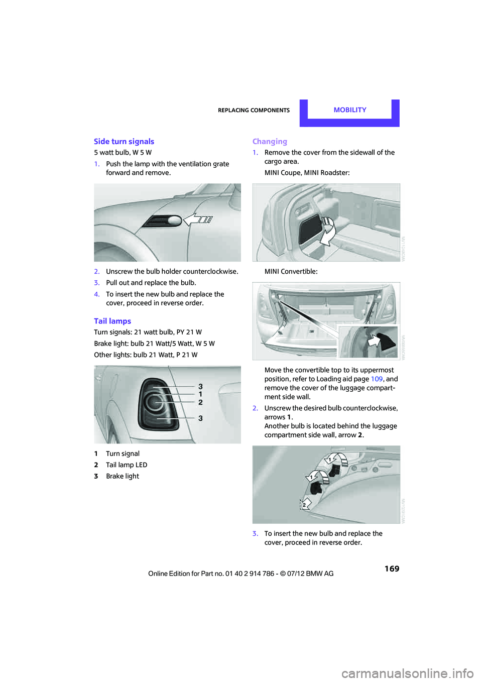 MINI COOPER CONVERTIBLE 2012  Owners Manual Replacing componentsMOBILITY
 169
Side turn signals
5watt bulb, W5W
1.Push the lamp with  the ventilation grate 
forward and remove.
2. Unscrew the bulb holder counterclockwise.
3. Pull out and replac