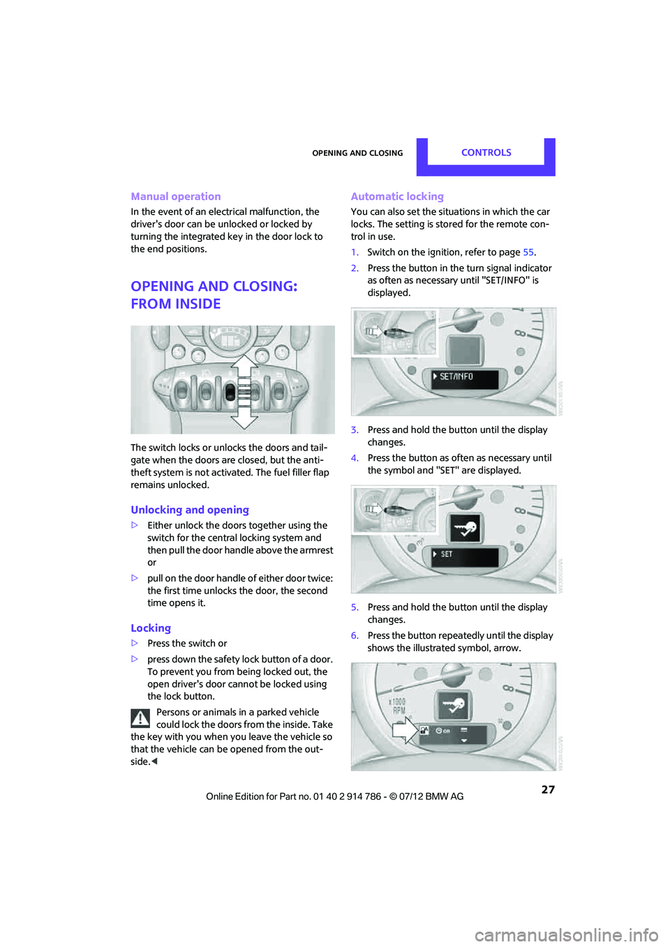 MINI COOPER CONVERTIBLE 2012  Owners Manual Opening and closingCONTROLS
 27
Manual operation
In the event of an electrical malfunction, the 
drivers door can be unlocked or locked by 
turning the integrated key in the door lock to 
the end pos