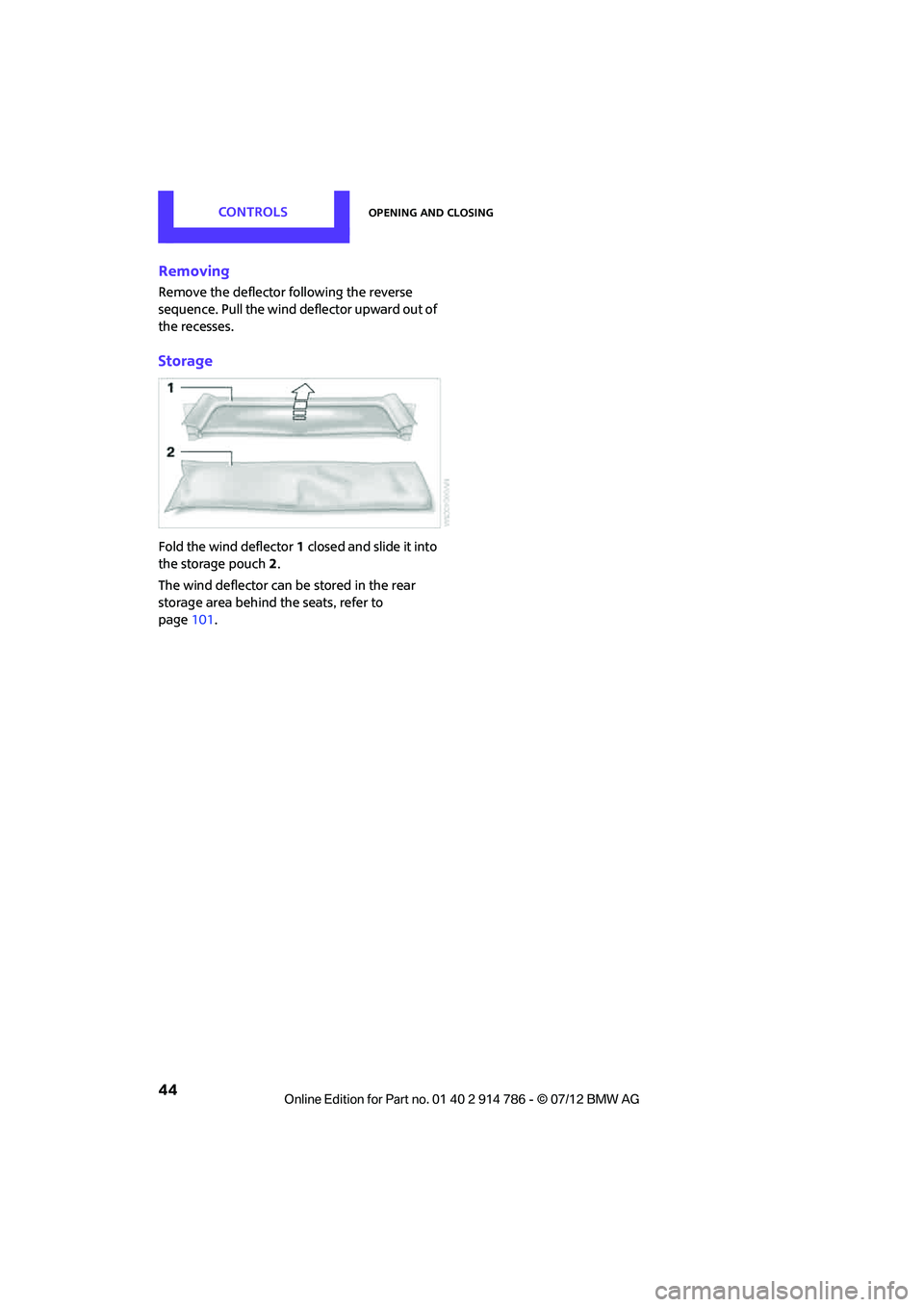 MINI COOPER CONVERTIBLE 2012  Owners Manual CONTROLSOpening and closing
44
Removing
Remove the deflector following the reverse 
sequence. Pull the wind deflector upward out of 
the recesses.
Storage
Fold the wind deflector1 closed and slide it 