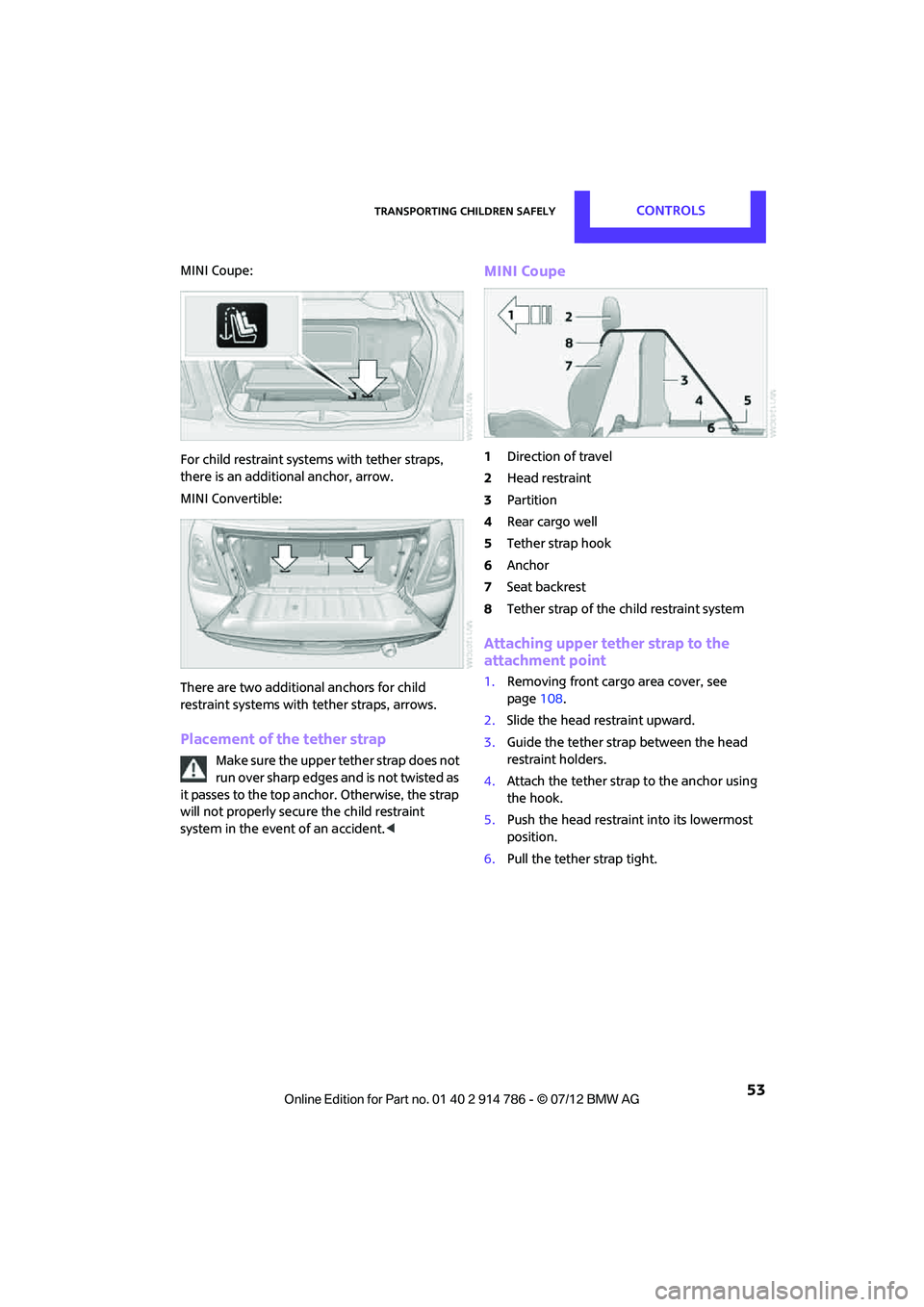 MINI COOPER CONVERTIBLE 2012  Owners Manual Transporting children safelyCONTROLS
 53
MINI Coupe:
For child restraint systems with tether straps, 
there is an additional anchor, arrow.
MINI Convertible:
There are two additional anchors for child