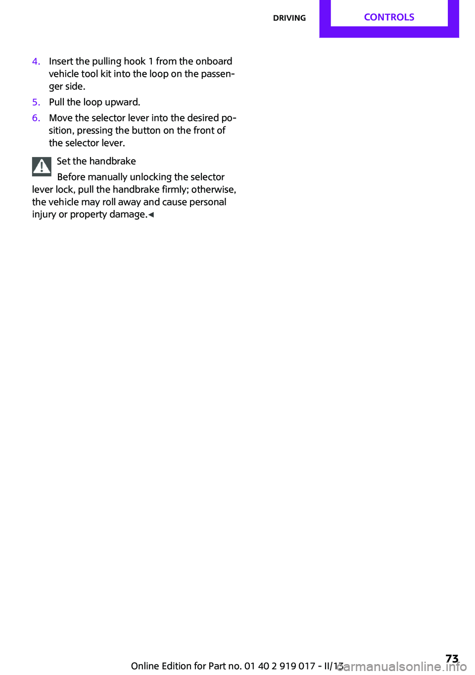 MINI COOPER CONVERTIBLE 2013  Owners Manual 4.Insert the pulling hook 1 from the onboard
vehicle tool kit into the loop on the passen‐
ger side.5.Pull the loop upward.6.Move the selector lever into the desired po‐
sition, pressing the butto