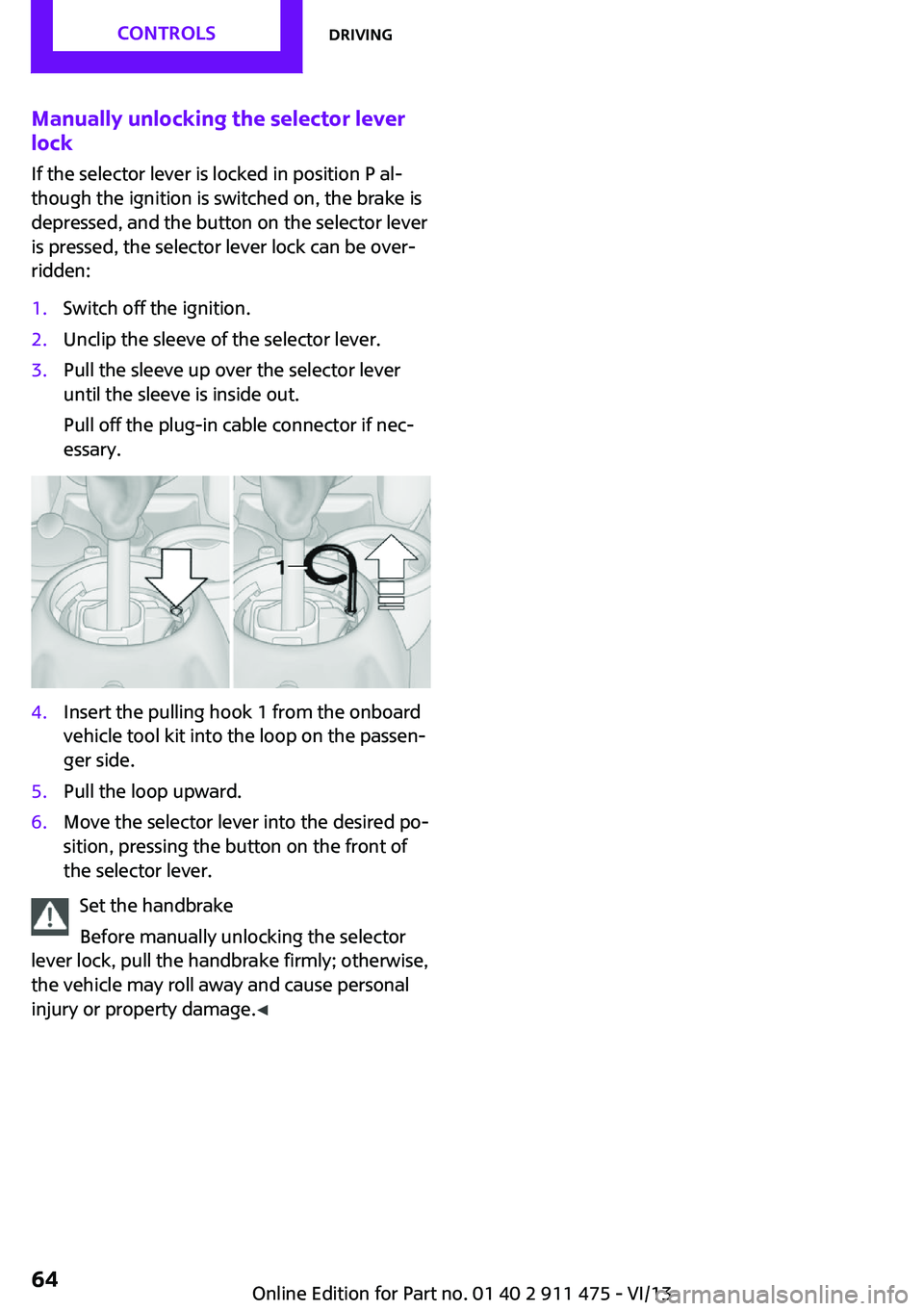 MINI COOPER CONVERTIBLE 2014  Owners Manual Manually unlocking the selector lever
lock
If the selector lever is locked in position P al‐
though the ignition is switched on, the brake is
depressed, and the button on the selector lever
is press