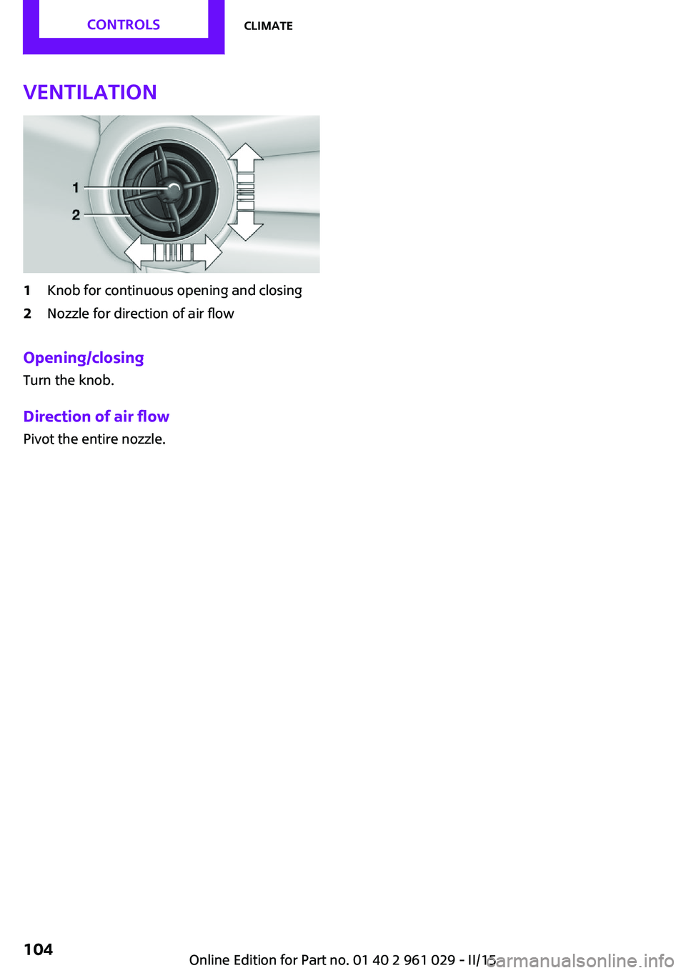 MINI COOPER CONVERTIBLE 2015  Owners Manual Ventilation1Knob for continuous opening and closing2Nozzle for direction of air flow
Opening/closingTurn the knob.
Direction of air flow Pivot the entire nozzle.
Seite 104CONTROLSClimate104
Online Edi