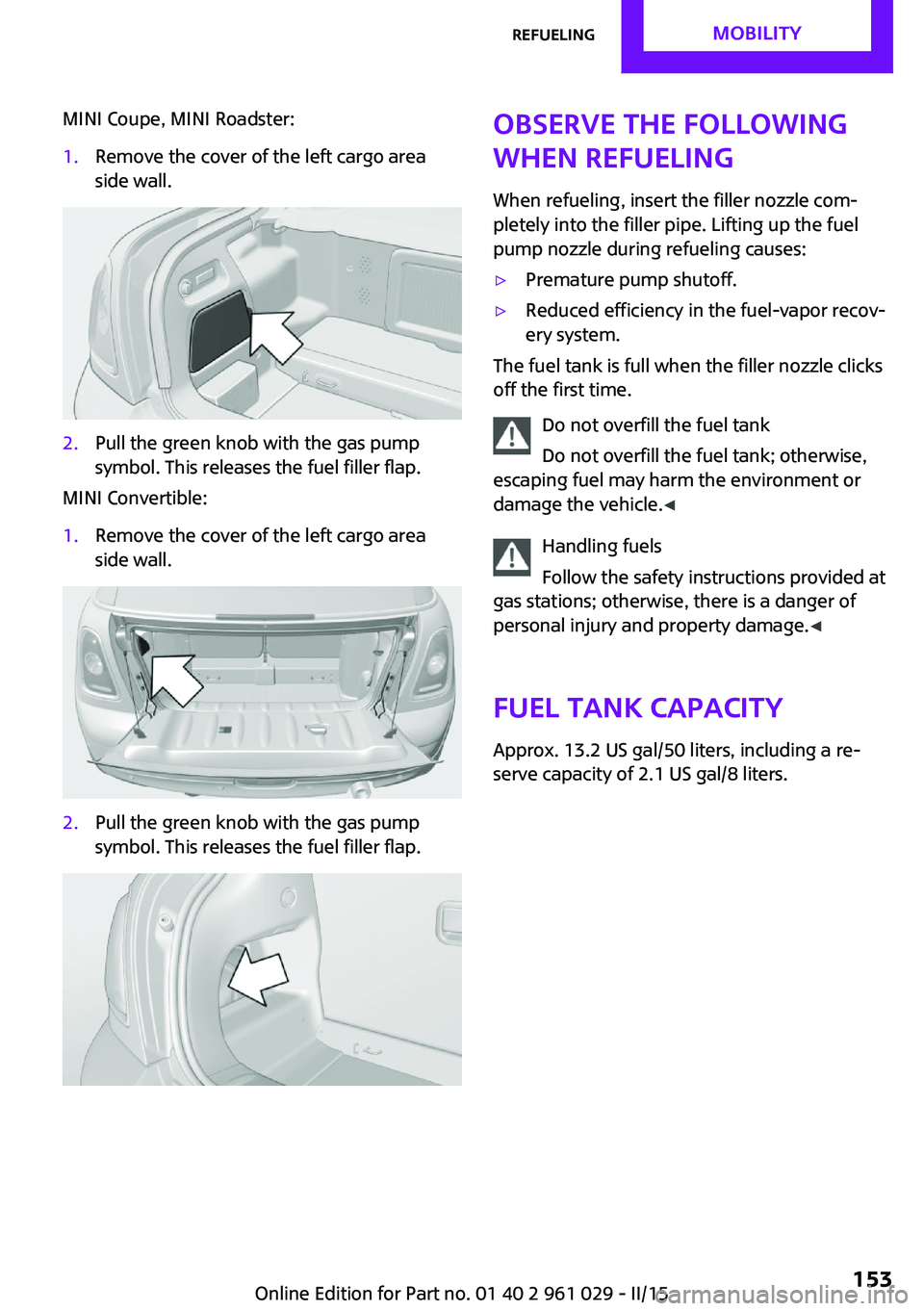 MINI COOPER CONVERTIBLE 2015  Owners Manual MINI Coupe, MINI Roadster:1.Remove the cover of the left cargo area
side wall.2.Pull the green knob with the gas pump
symbol. This releases the fuel filler flap.
MINI Convertible:
1.Remove the cover o