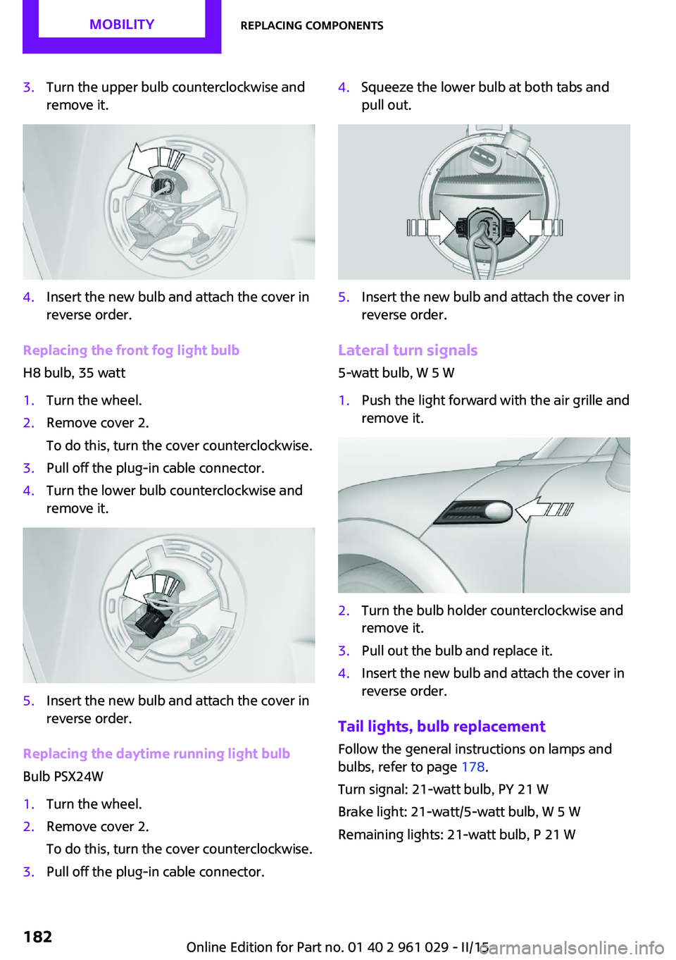 MINI COOPER CONVERTIBLE 2015  Owners Manual 3.Turn the upper bulb counterclockwise and
remove it.4.Insert the new bulb and attach the cover in
reverse order.
Replacing the front fog light bulb
H8 bulb, 35 watt
1.Turn the wheel.2.Remove cover 2.