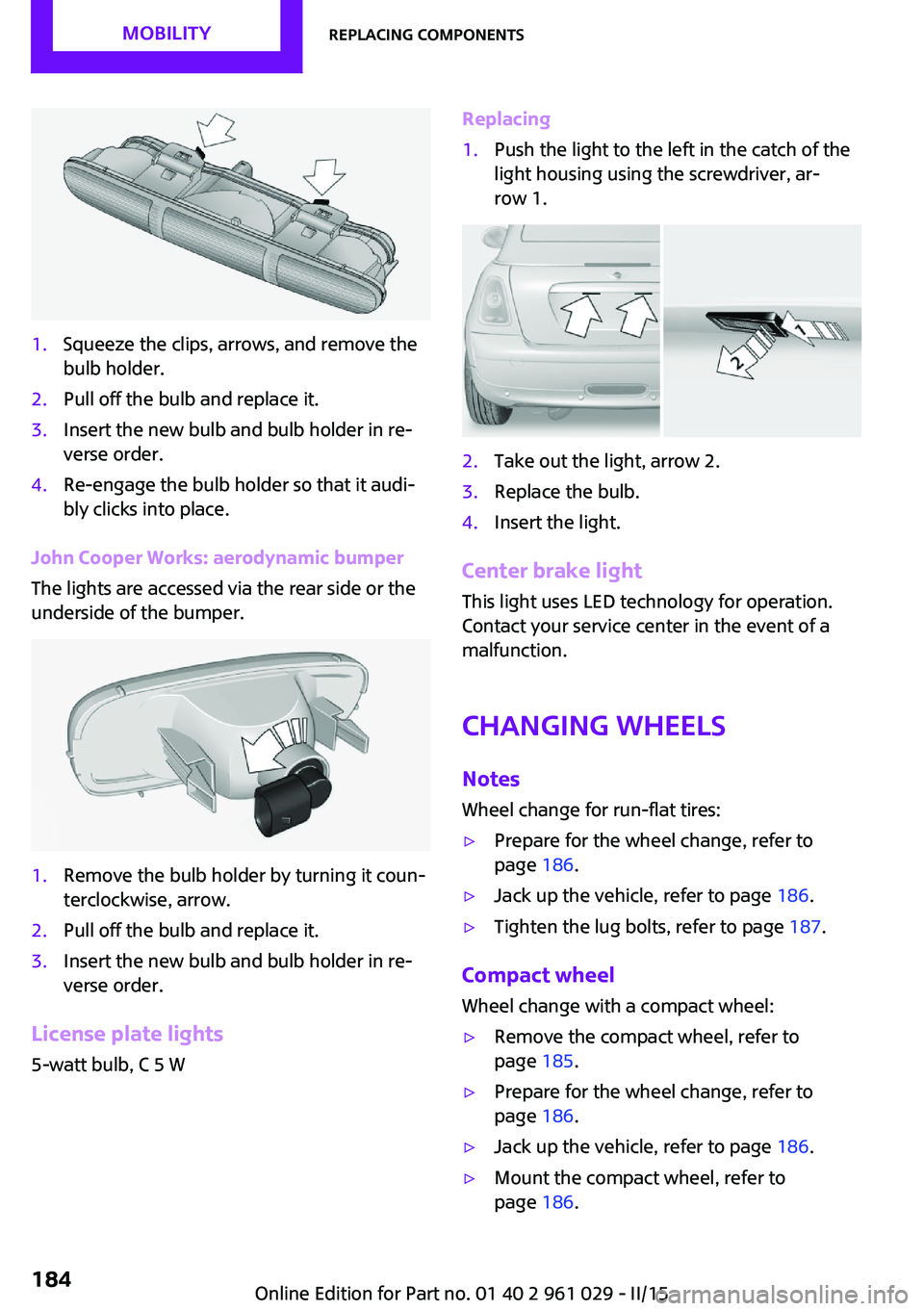 MINI COOPER CONVERTIBLE 2015  Owners Manual 1.Squeeze the clips, arrows, and remove the
bulb holder.2.Pull off the bulb and replace it.3.Insert the new bulb and bulb holder in re‐
verse order.4.Re-engage the bulb holder so that it audi‐
bly