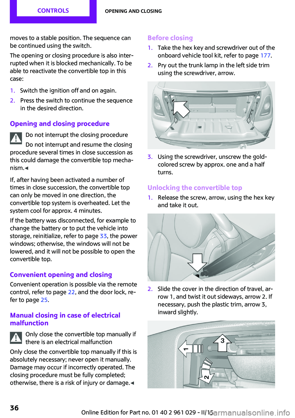 MINI COOPER CONVERTIBLE 2015  Owners Manual moves to a stable position. The sequence can
be continued using the switch.
The opening or closing procedure is also inter‐
rupted when it is blocked mechanically. To be
able to reactivate the conve