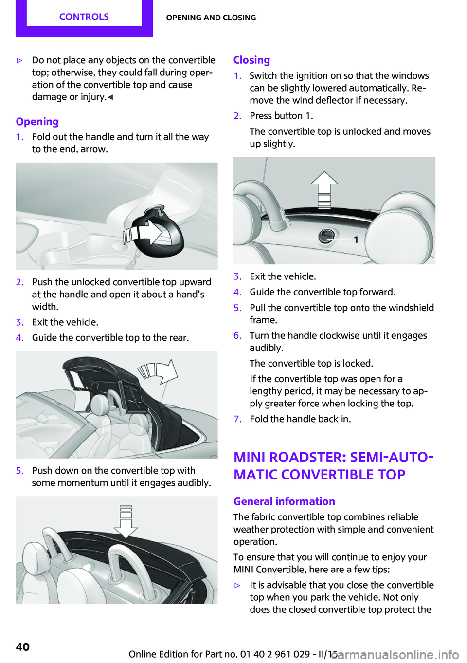 MINI COOPER CONVERTIBLE 2015  Owners Manual ▷Do not place any objects on the convertible
top; otherwise, they could fall during oper‐
ation of the convertible top and cause
damage or injury. ◀
Opening
1.Fold out the handle and turn it all