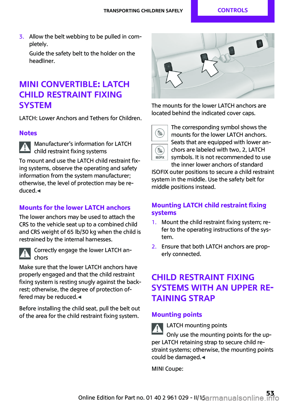 MINI COOPER CONVERTIBLE 2015  Owners Manual 3.Allow the belt webbing to be pulled in com‐
pletely.
Guide the safety belt to the holder on the
headliner.
MINI Convertible: LATCH
child restraint fixing
system
LATCH: Lower Anchors and Tethers fo