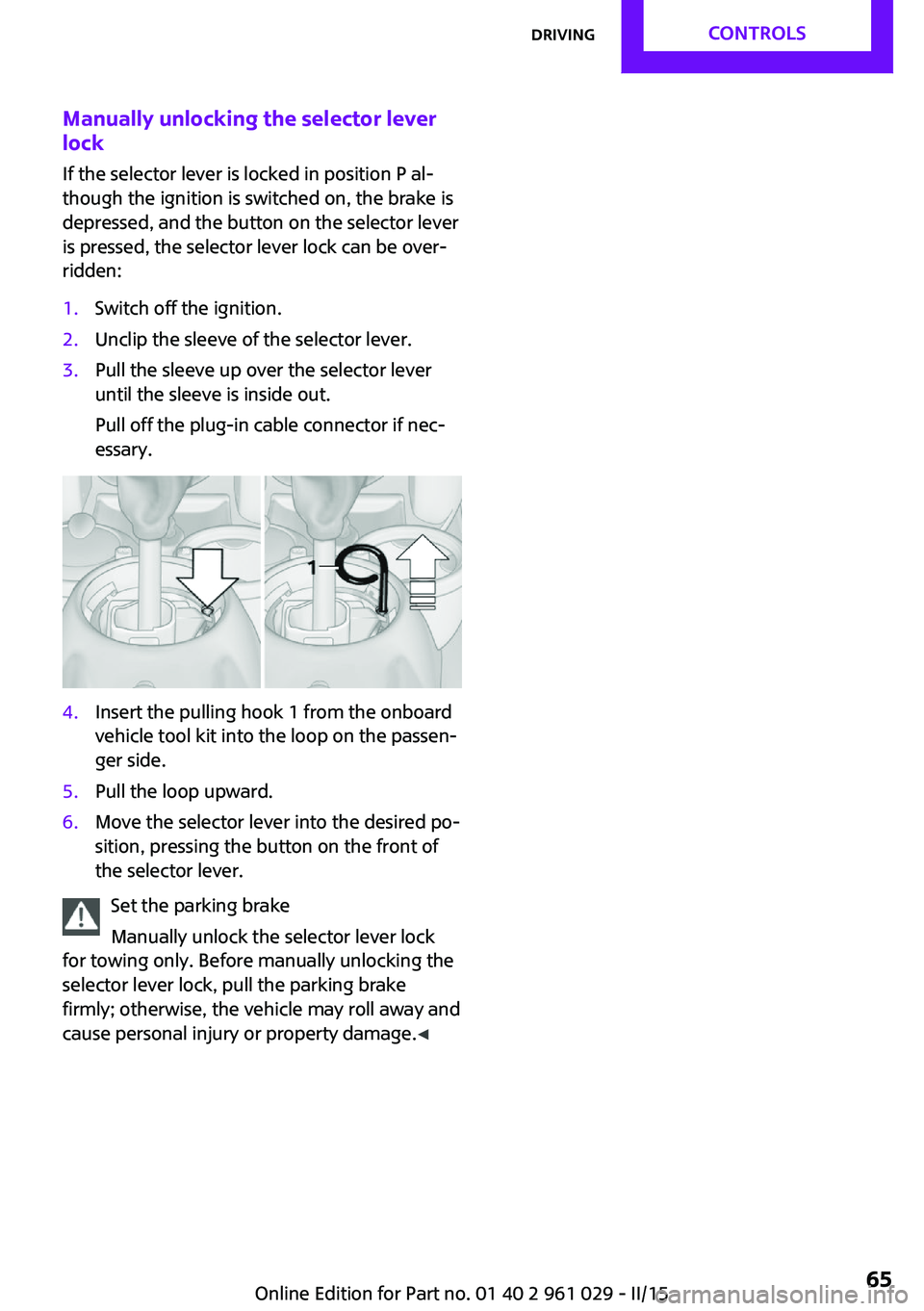 MINI COOPER CONVERTIBLE 2015  Owners Manual Manually unlocking the selector lever
lock
If the selector lever is locked in position P al‐
though the ignition is switched on, the brake is
depressed, and the button on the selector lever
is press