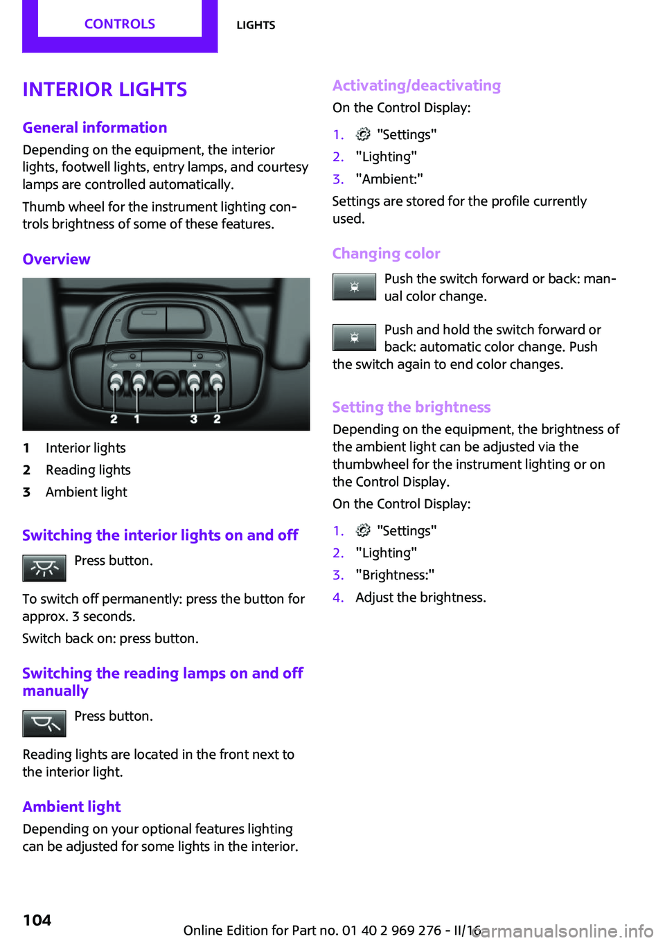 MINI COOPER CONVERTIBLE 2016  Owners Manual Interior lights
General information Depending on the equipment, the interior
lights, footwell lights, entry lamps, and courtesy
lamps are controlled automatically.
Thumb wheel for the instrument light