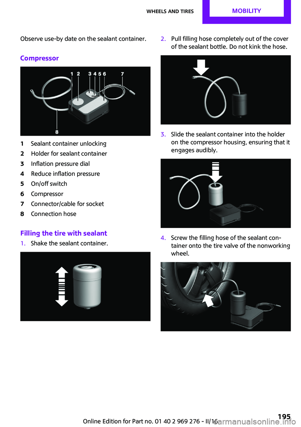 MINI COOPER CONVERTIBLE 2016  Owners Manual Observe use-by date on the sealant container.
Compressor1Sealant container unlocking2Holder for sealant container3Inflation pressure dial4Reduce inflation pressure5On/off switch6Compressor7Connector/c