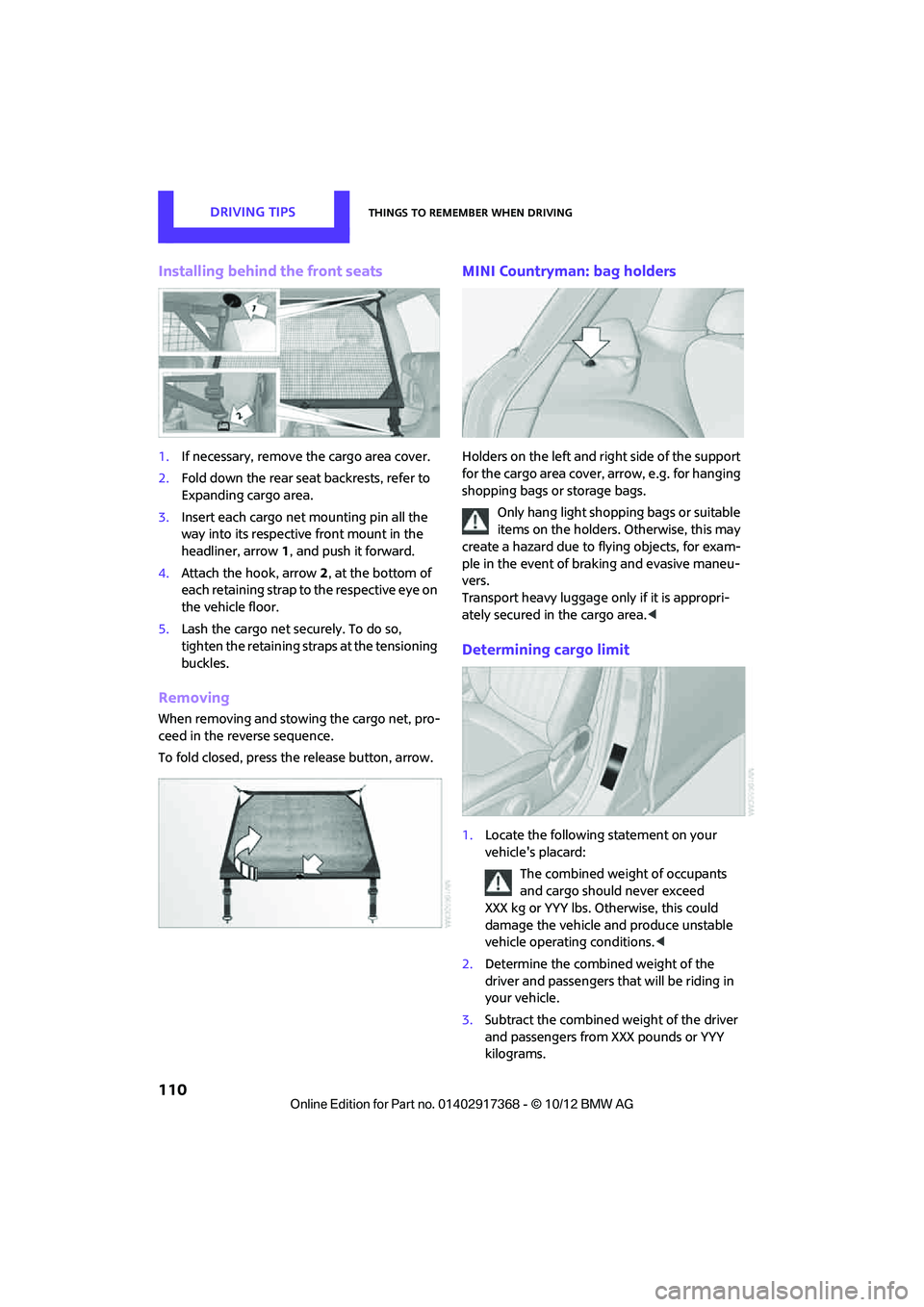 MINI COUNTRYMAN PACEMAN 2013  Owners Manual DRIVING TIPSThings to remember when driving
110
Installing behind the front seats
1.If necessary, remove  the cargo area cover.
2. Fold down the rear seat  backrests, refer to 
Expanding cargo area.
3