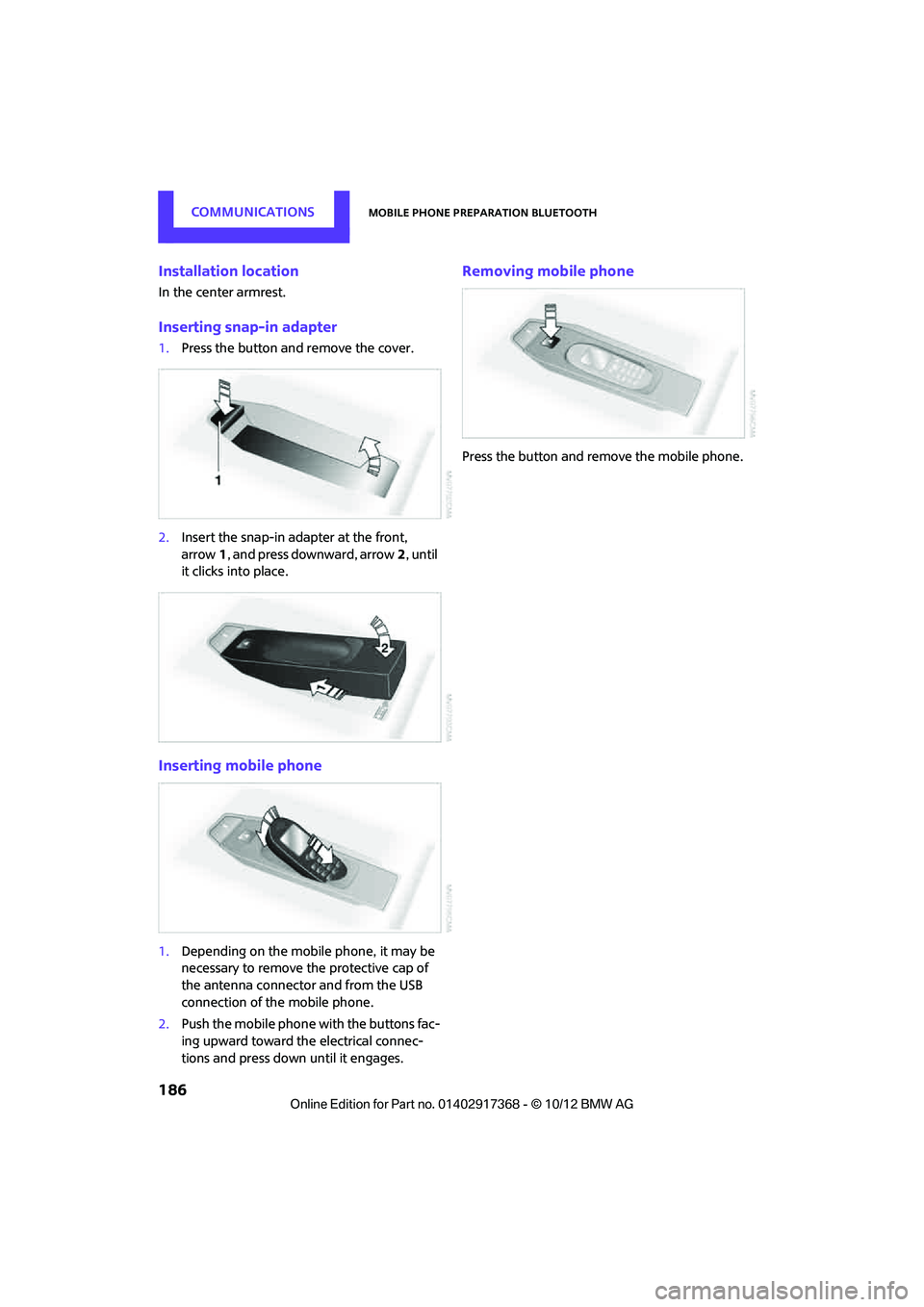 MINI COUNTRYMAN PACEMAN 2013  Owners Manual COMMUNICATIONSMobile phone preparation Bluetooth
186
Installation location
In the center armrest.
Inserting snap-in adapter
1.Press the button and remove the cover.
2. Insert the snap-in ad apter at t