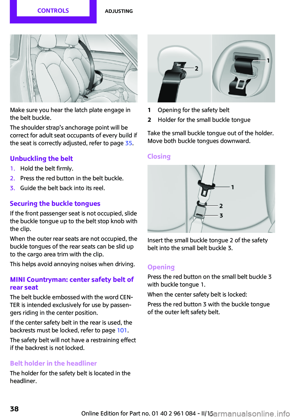 MINI COUNTRYMAN PACEMAN 2015  Owners Manual Make sure you hear the latch plate engage in
the belt buckle.
The shoulder strap's anchorage point will be
correct for adult seat occupants of every build if
the seat is correctly adjusted, refer 