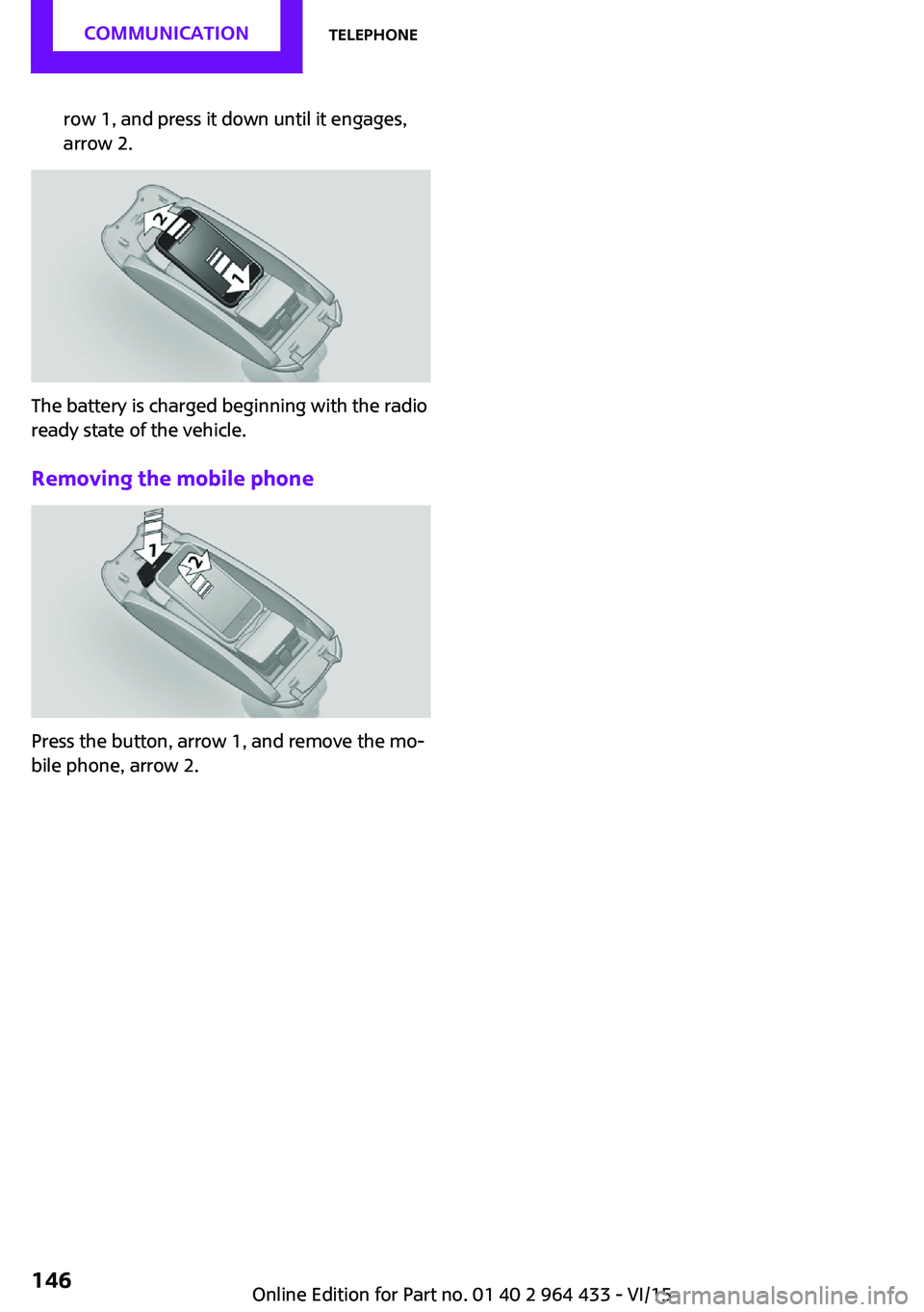 MINI COUNTRYMAN PACEMAN 2016  Owners Manual row 1, and press it down until it engages,
arrow 2.
The battery is charged beginning with the radio
ready state of the vehicle.
Removing the mobile phone
Press the button, arrow 1, and remove the mo