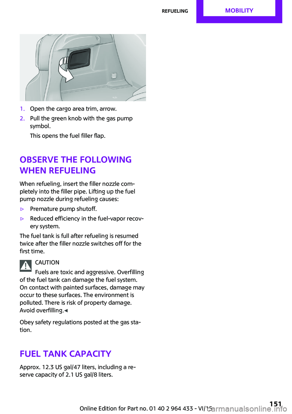 MINI COUNTRYMAN PACEMAN 2016  Owners Manual 1.Open the cargo area trim, arrow.2.Pull the green knob with the gas pump
symbol.
This opens the fuel filler flap.
Observe the following
when refueling
When refueling, insert the filler nozzle com‐

